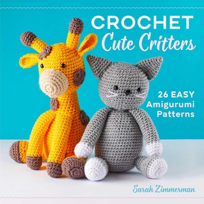 Crochet Cute Critters: 26 Easy Amigurumi Patterns By Sarah Zimmerman Cover Image