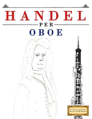 Handel per Oboe: 10 Pezzi Facili per Oboe Libro per Principianti By Easy Classical Masterworks Cover Image