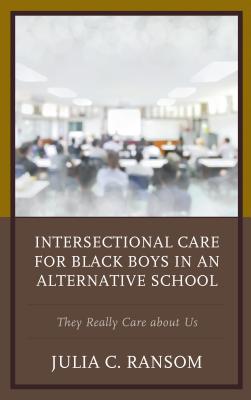 Intersectional Care for Black Boys in an Alternative School: They Really Care about Us (Race and Education in the Twenty-First Century)