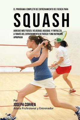 El Programa Completo de Entrenamiento de Fuerza para Squash: Agregue mas fuerza, velocidad, agilidad, y fortaleza, a traves del entrenamiento de fuerz By Correa (Atleta Profesional y. Entrenador Cover Image