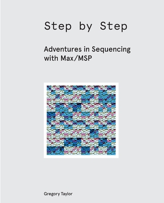 Step by Step: Adventures in Sequencing with Max/MSP By Gregory Taylor Cover Image