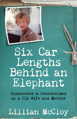 Six Car Lengths Behind an Elephant: Undercover & Overwhelmed as a CIA Wife and Mother By Lillian McCloy, Johanna McCloy (Editor), Teddi Black (Cover Design by) Cover Image