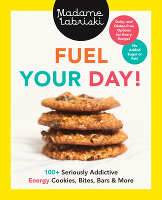 Fuel Your Day!: 100+ Seriously Addictive Energy Cookies, Bites, Bars and More: A Baking Book
