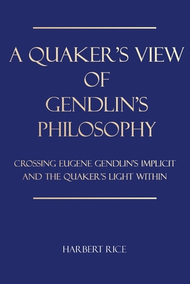 A Quaker's View Of Gendlin's Philosophy: Crossing Eugene Gendlin's Implicit And TheQuakers Light Within By Harbert Rice Cover Image