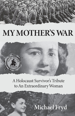 My Mother's War: A Holocaust Survivor's Tribute To An Extraordinary Woman By Michael Fryd Cover Image