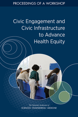 Civic Engagement and Civic Infrastructure to Advance Health Equity: Proceedings of a Workshop By National Academies of Sciences Engineeri, Health and Medicine Division, Board on Population Health and Public He Cover Image