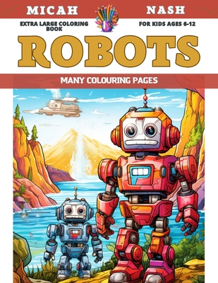 Extra Large Coloring Book for kids Ages 6-12 - Robots - Many colouring  pages (Paperback)