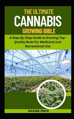 The Ultimate Cannabis Growing Bible: A Step-By-Step Guide to Growing Top-Quality Buds For Medicinal and Recreational Use (Profitable & Edible Gardening for Everyone #7)