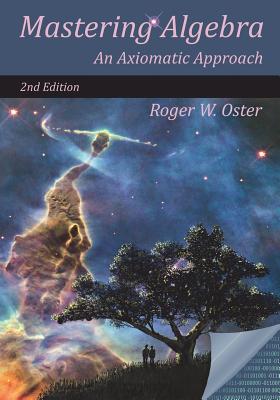 Mastering Algebra: An Axiomatic Approach (Second Edition) By Roger W. Oster Cover Image