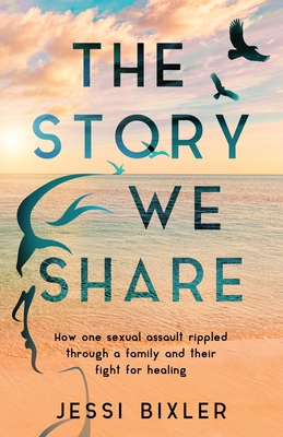 The Story We Share: How one sexual assault rippled through a family and their fight for healing By Jessi Bixler Cover Image