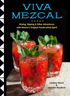 Viva Mezcal: Mixing, Sipping, and Other Adventures with Mexico's Original Handcrafted Spirit By Lindsey Moore, Jennifer Boudinot , Mark A. Gore (Photographs by) Cover Image