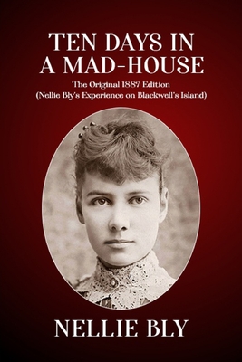 Ten Days In a Mad-House: The Original 1887 Edition (Nellie Bly's Experience on Blackwell's Island) By Nellie Bly Cover Image
