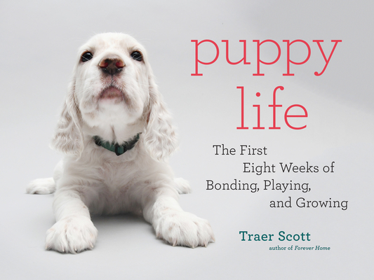 Puppy Life: The First Eight Weeks of Bonding, Playing, and Growing cover