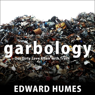 Garbology: Our Dirty Love Affair with Trash By Edward Humes, Joe Barrett (Read by) Cover Image