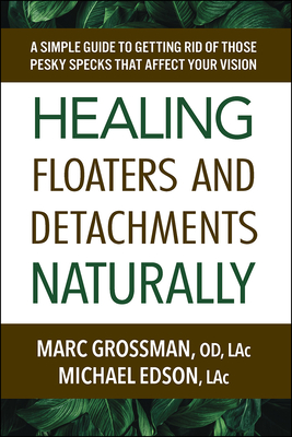 Healing Floaters and Detachments Naturally: A Simple Guide to Getting Rid of Those Pesky Specks That Affect Your Vision By Marc Grossman Od Lac, Michael Edson Lac Cover Image