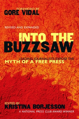 Into The Buzzsaw: LEADING JOURNALISTS EXPOSE THE MYTH OF A FREE PRESS By Kristina Borjesson (Editor) Cover Image