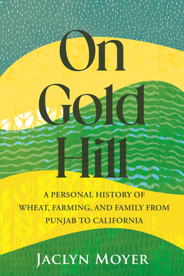 On Gold Hill: A Personal History of Wheat, Farming, and Family, from Punjab to California Cover Image
