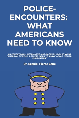 Police-Encounters: WHAT AMERICANS NEED TO KNOW: an EDUCATIONAL, INFORMATIVE, and in-depth look at what American Citizens & others need to Cover Image