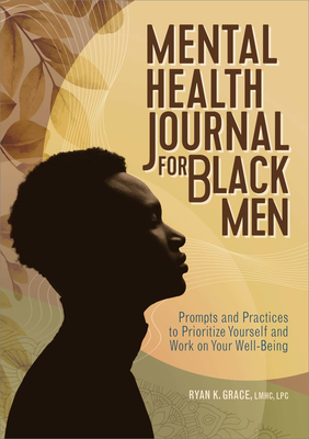 Mental Health Journal for Black Men: Prompts and Practices to Prioritize Yourself and Work on Your Well-Being Cover Image