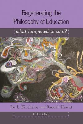 Regenerating the Philosophy of Education: What Happened to Soul?- Introduction by Shirley R. Steinberg (Counterpoints #352) Cover Image