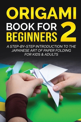 Origami Book for Beginners 2: A Step-by-Step Introduction to the Japanese Art of Paper Folding for Kids & Adults (Origami Books for Beginners #2)