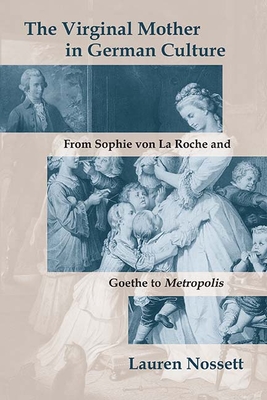 The Virginal Mother in German Culture: From Sophie von La Roche and Goethe to Metropolis By Lauren Nossett Cover Image