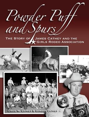 Powder Puff and Spurs: The story of James Cathey and the Girls Rodeo Association By Craig W. Cathey, Gordon G. Cathey Cover Image
