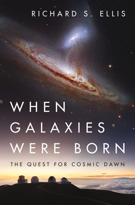 When Galaxies Were Born: The Quest for Cosmic Dawn By Richard S. Ellis Cover Image