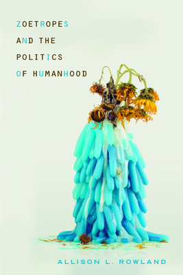 Zoetropes and the Politics of Humanhood (New Directions in Rhetoric and Materiality)