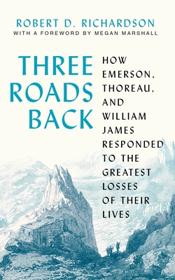 Three Roads Back: How Emerson, Thoreau, and William James Responded to the Greatest Losses of Their Lives Cover Image