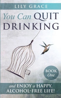 You Can Quit Drinking... and Enjoy a Happy, Alcohol-Free Life!: Book 1 Cover Image