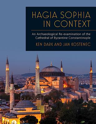 Hagia Sophia in Context: An Archaeological Re-Examination of the Cathedral of Byzantine Constantinople By Ken Dark, Jan Kostenec Cover Image