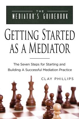 Getting Started as a Mediator: The Seven Steps to Starting and Building a Successful Meidation Practice (Mediator's Guidebook) Cover Image