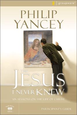 The Jesus I Never Knew Bible Study Participant's Guide: Six Sessions on the Life of Christ (Groupware Small Group Edition) By Philip Yancey Cover Image