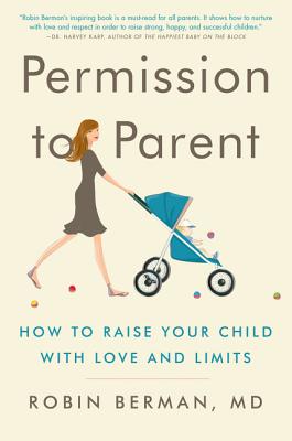 Permission to Parent: How to Raise Your Child with Love and Limits By Robin Berman, MD Cover Image