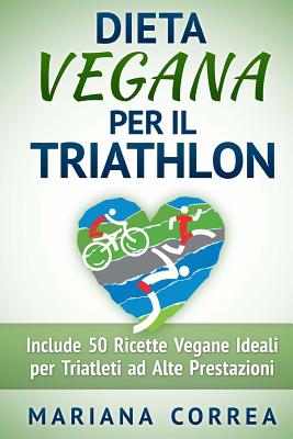 DIETA VEGANA Per il TRIATHLON: Include 50 Ricette Vegane Ideali per Triatleti ad Alte Prestazioni Cover Image