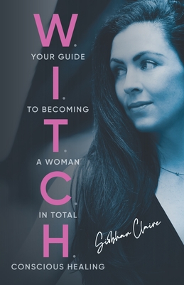 W.I.T.C.H.: Your Guide to Becoming a Woman in Total Conscious Healing By Siobhan Claire Cover Image