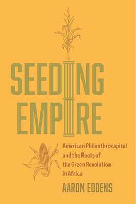 Seeding Empire: American Philanthrocapital and the Roots of the Green Revolution in Africa Cover Image