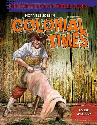 Horrible Jobs in Colonial Times (History's Most Horrible Jobs) By Louise A. Spilsbury Cover Image
