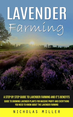 Lavender Farming: A Step by Step Guide to Lavender Farming and It's Benefits (Guide to Growing Lavender Plants for Massive Profit and Ev