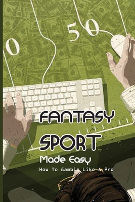 Fantasy Sport Made Easy: How To Gamble Like A Pro: How To Make Money In Fantasy Sports Betting Cover Image