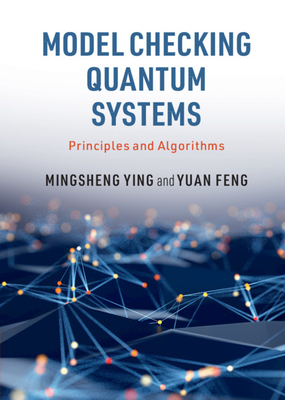 Model Checking Quantum Systems: Principles and Algorithms By Mingsheng Ying, Yuan Feng Cover Image