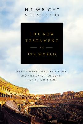 The New Testament in Its World: An Introduction to the History, Literature, and Theology of the First Christians By N. T. Wright, Michael F. Bird Cover Image