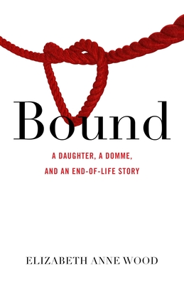 Bound: A Daughter, a Domme, and an End-Of-Life Story Cover Image