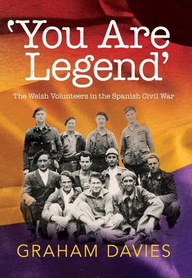 ‘You Are Legend’: The Welsh Volunteers in the Spanish Civil War By Graham Davies, PhD Cover Image