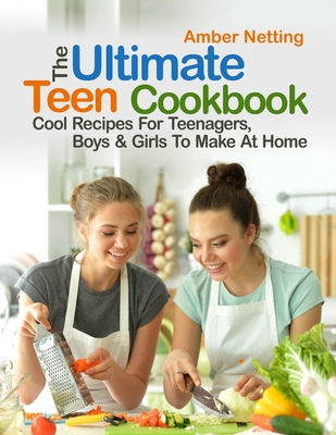 The Ultimate Teen Cookbook: Cool Recipes For Teenagers, Boys & Girls To Make At Home By Amber Netting Cover Image