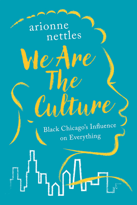 We Are the Culture: Black Chicago's Influence on Everything By Arionne Nettles Cover Image