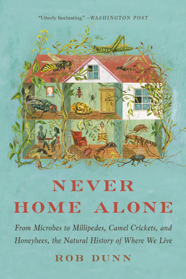 Never Home Alone: From Microbes to Millipedes, Camel Crickets, and Honeybees, the Natural History of Where We Live By Rob Dunn Cover Image