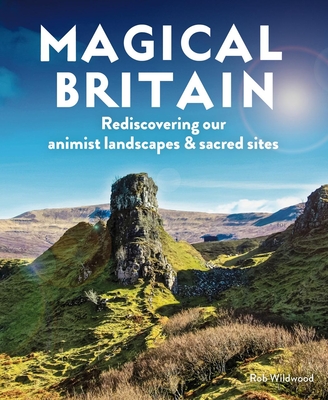 Magical Britain: Rediscovering Our Animist Landscapes & Sacred Sites By Rob Wildwood Cover Image