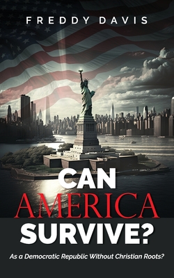 Can America Survive ...: As a Democratic Republic Without Christian Roots? By Freddy Davis Cover Image